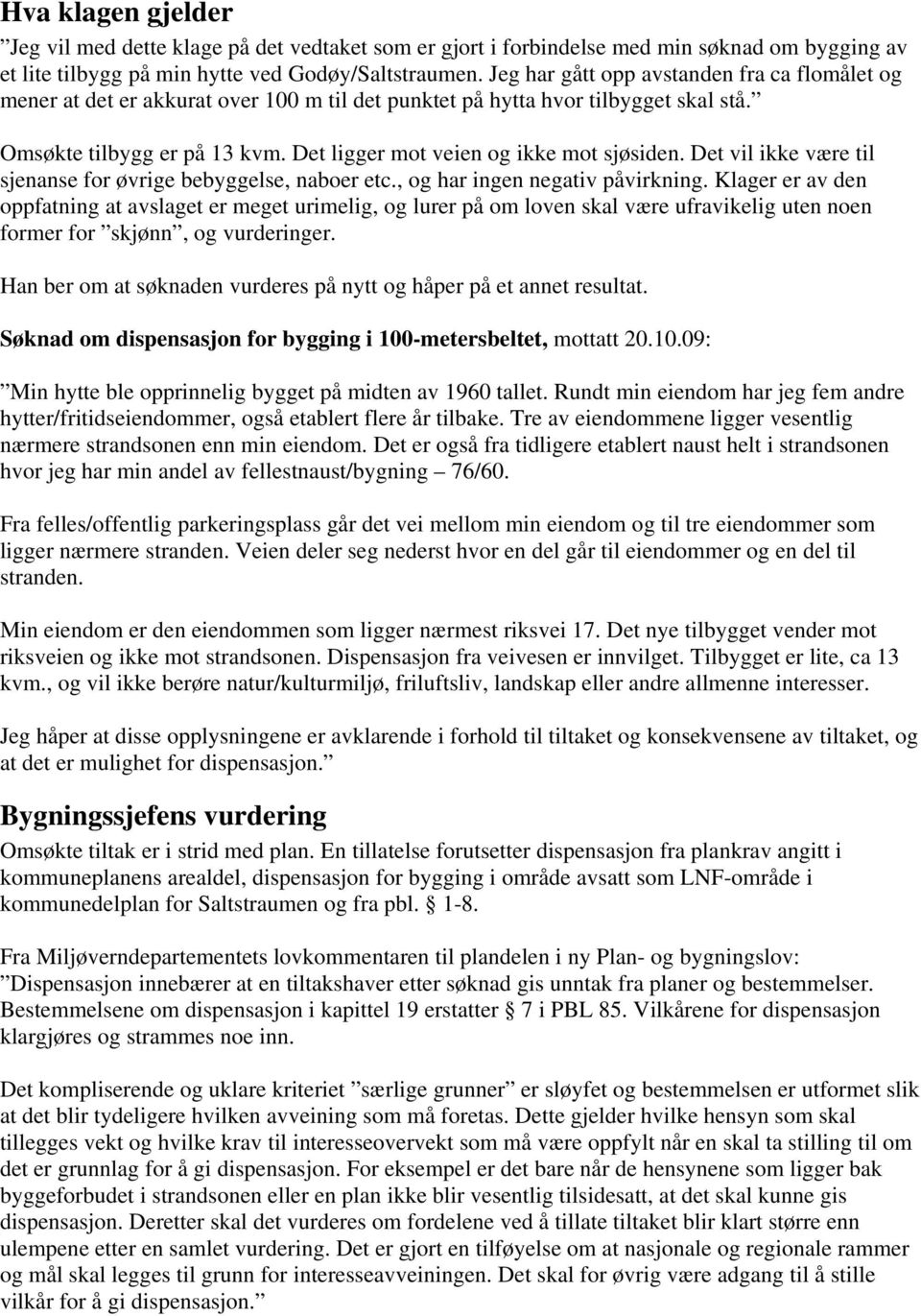 Det ligger mot veien og ikke mot sjøsiden. Det vil ikke være til sjenanse for øvrige bebyggelse, naboer etc., og har ingen negativ påvirkning.