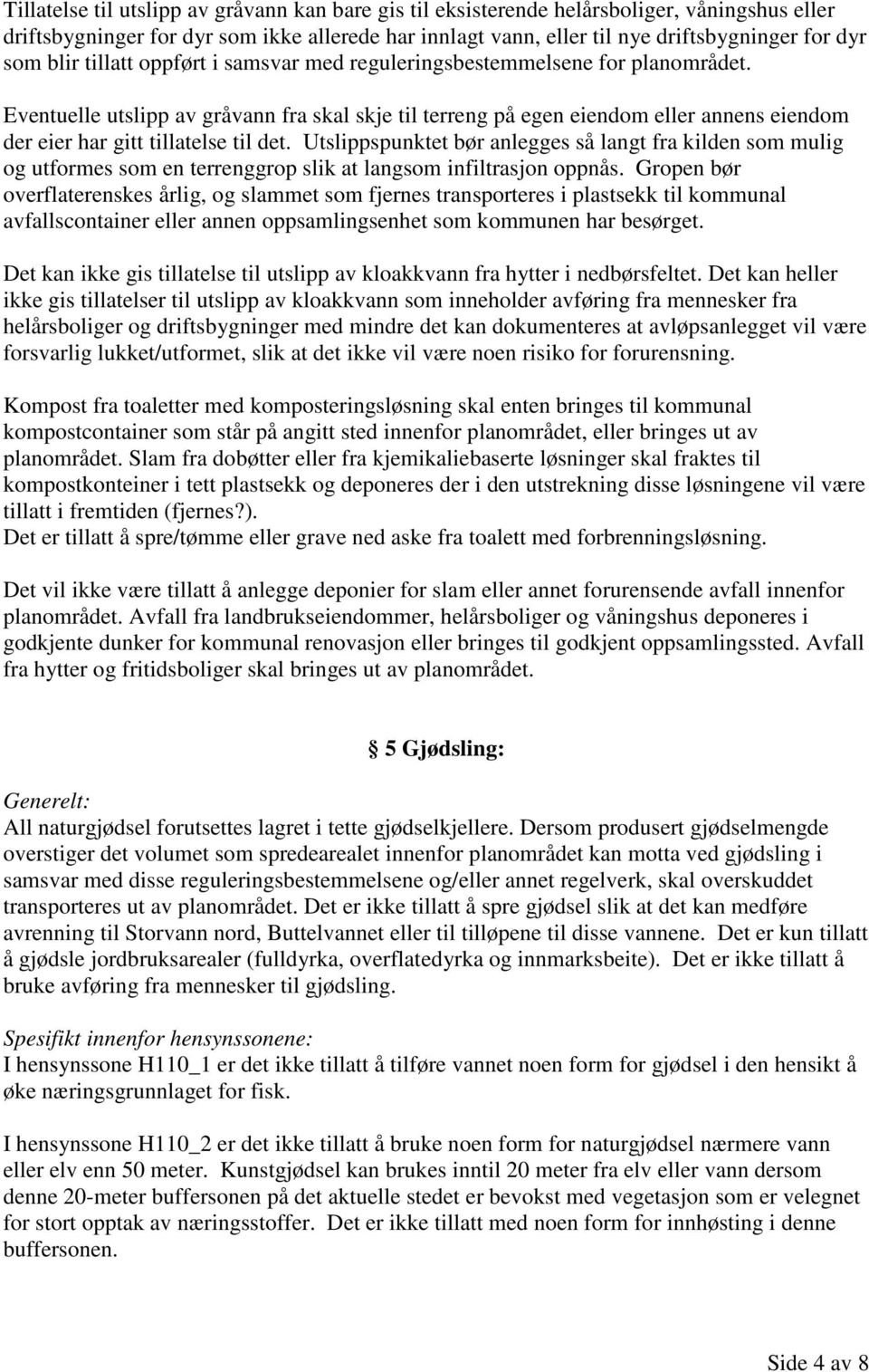 Eventuelle utslipp av gråvann fra skal skje til terreng på egen eiendom eller annens eiendom der eier har gitt tillatelse til det.