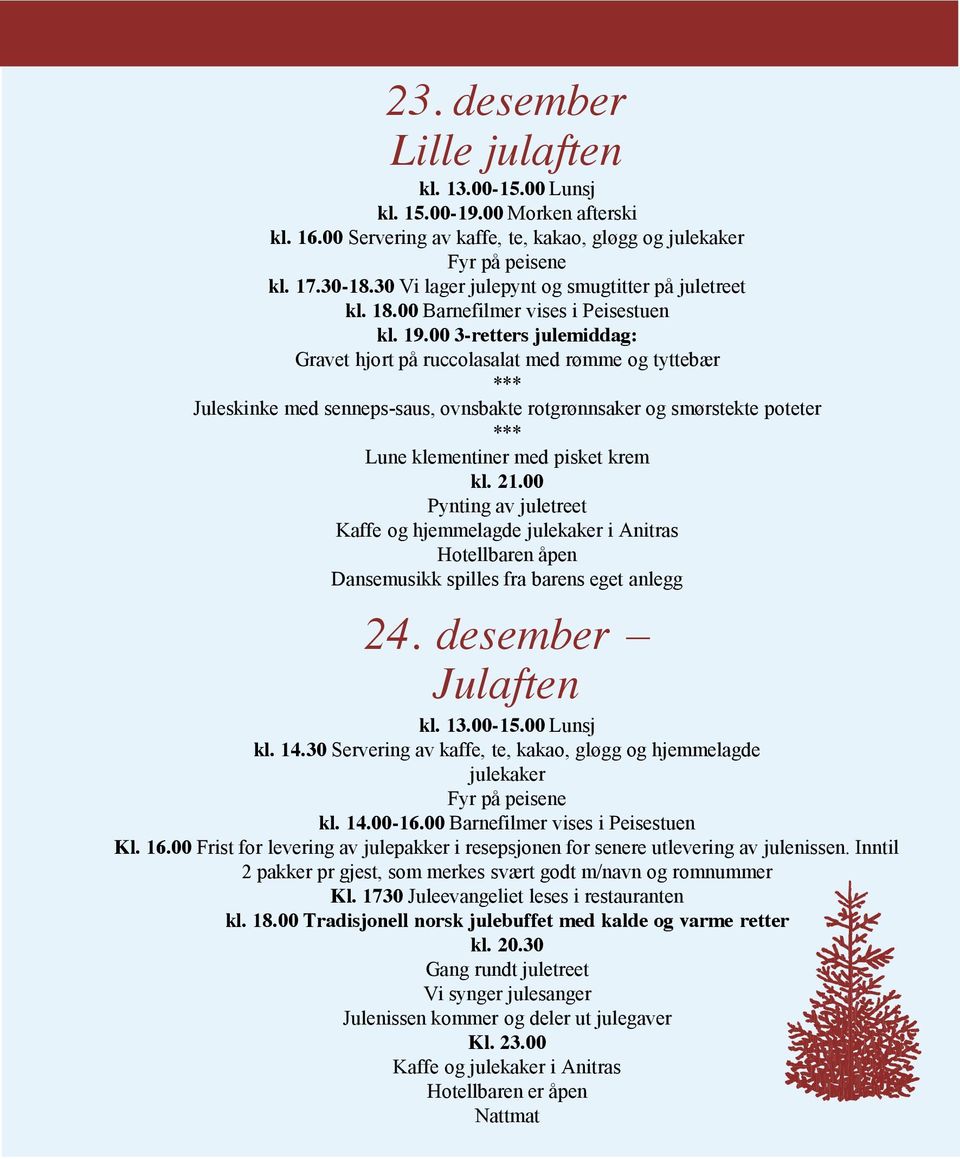 00 3-retters julemiddag: Gravet hjort på ruccolasalat med rømme og tyttebær Juleskinke med senneps-saus, ovnsbakte rotgrønnsaker og smørstekte poteter Lune klementiner med pisket krem kl. 21.