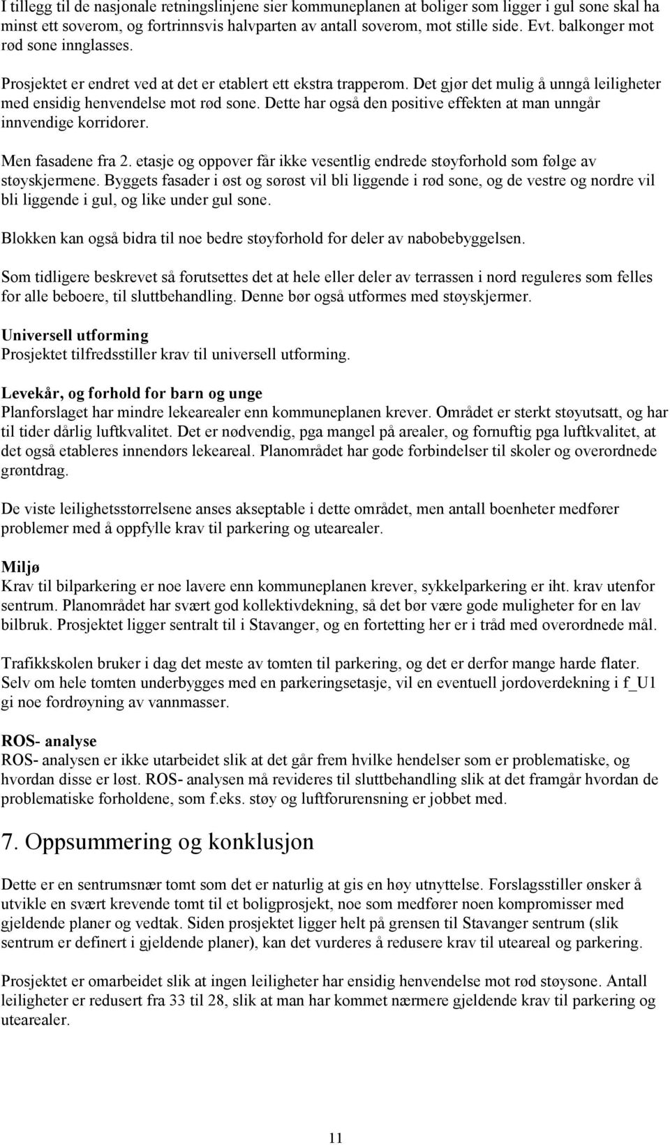 Dette har også den positive effekten at man unngår innvendige korridorer. Men fasadene fra 2. etasje og oppover får ikke vesentlig endrede støyforhold som følge av støyskjermene.