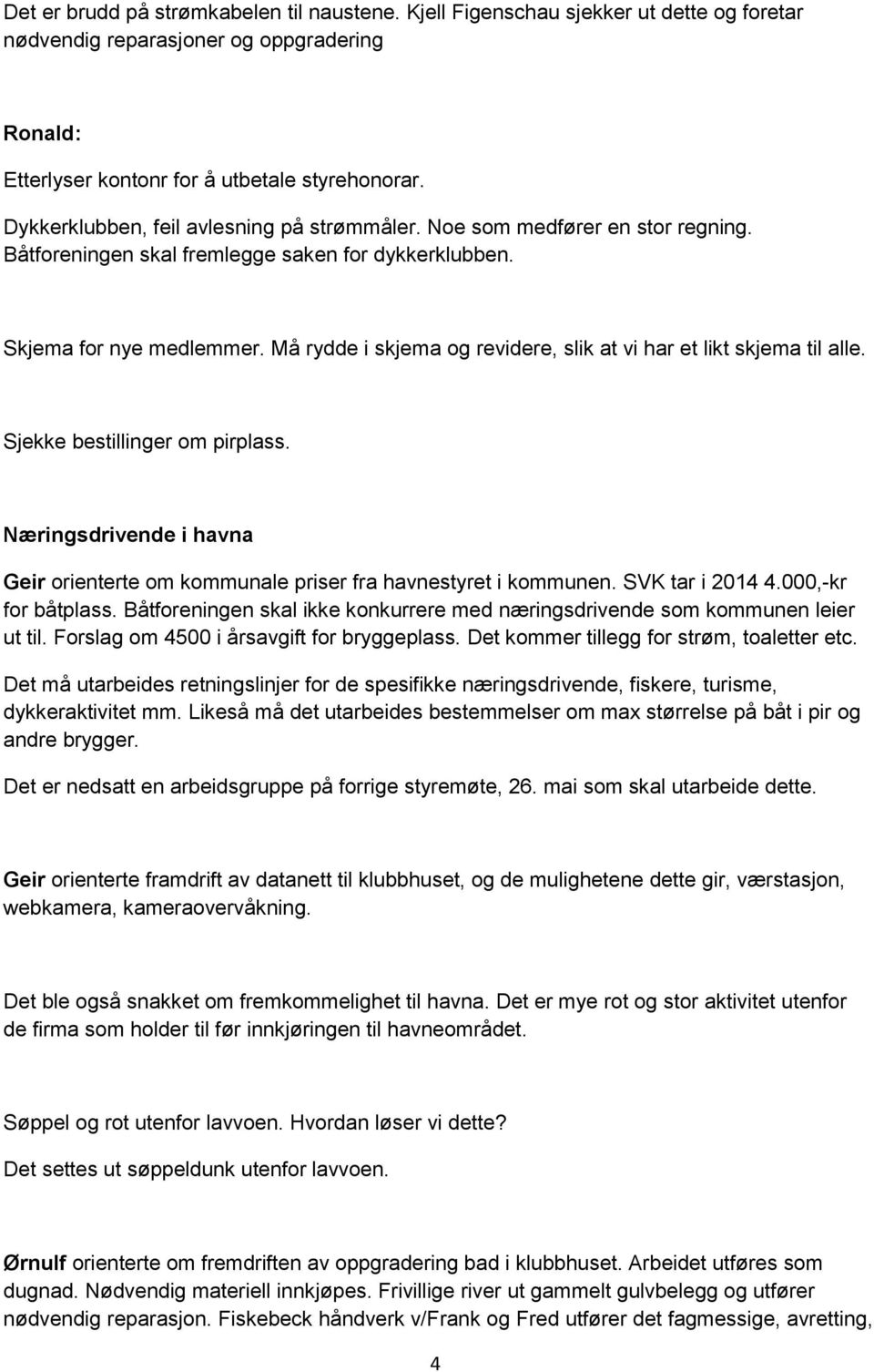 Må rydde i skjema og revidere, slik at vi har et likt skjema til alle. Sjekke bestillinger om pirplass. Næringsdrivende i havna Geir orienterte om kommunale priser fra havnestyret i kommunen.