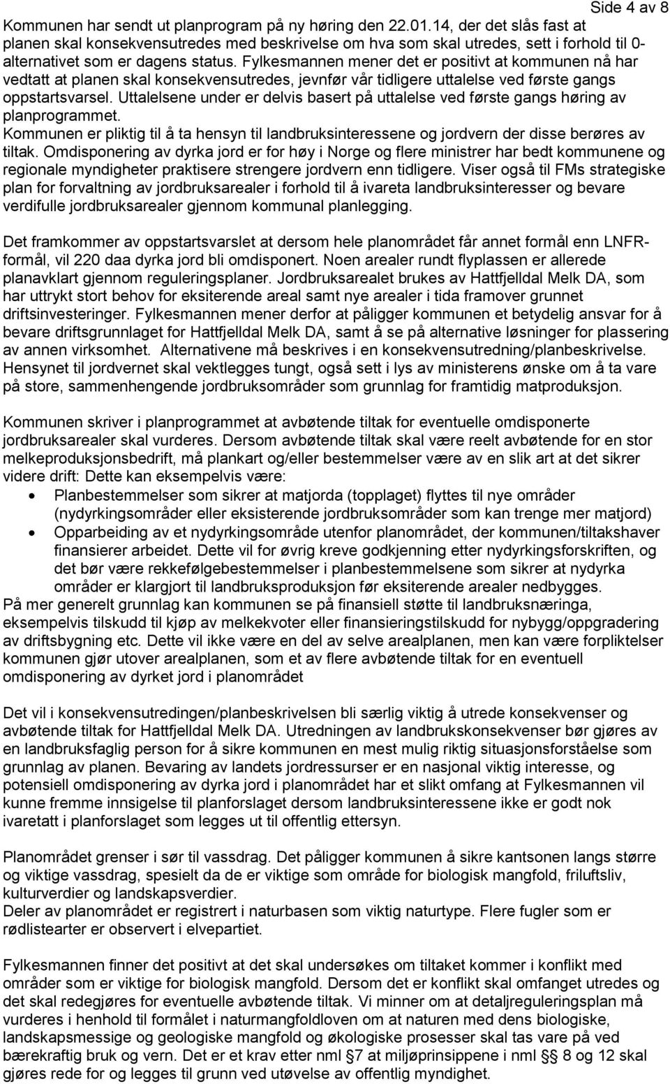 Fylkesmannen mener det er positivt at kommunen nå har vedtatt at planen skal konsekvensutredes, jevnfør vår tidligere uttalelse ved første gangs oppstartsvarsel.