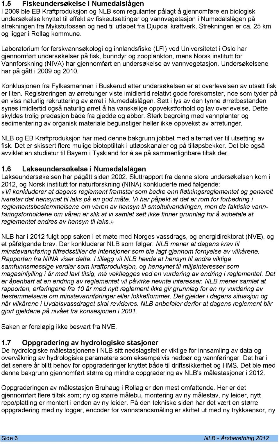 Laboratorium for ferskvannsøkologi og innlandsfiske (LFI) ved Universitetet i Oslo har gjennomført undersøkelser på fisk, bunndyr og zooplankton, mens Norsk institutt for Vannforskning (NIVA) har