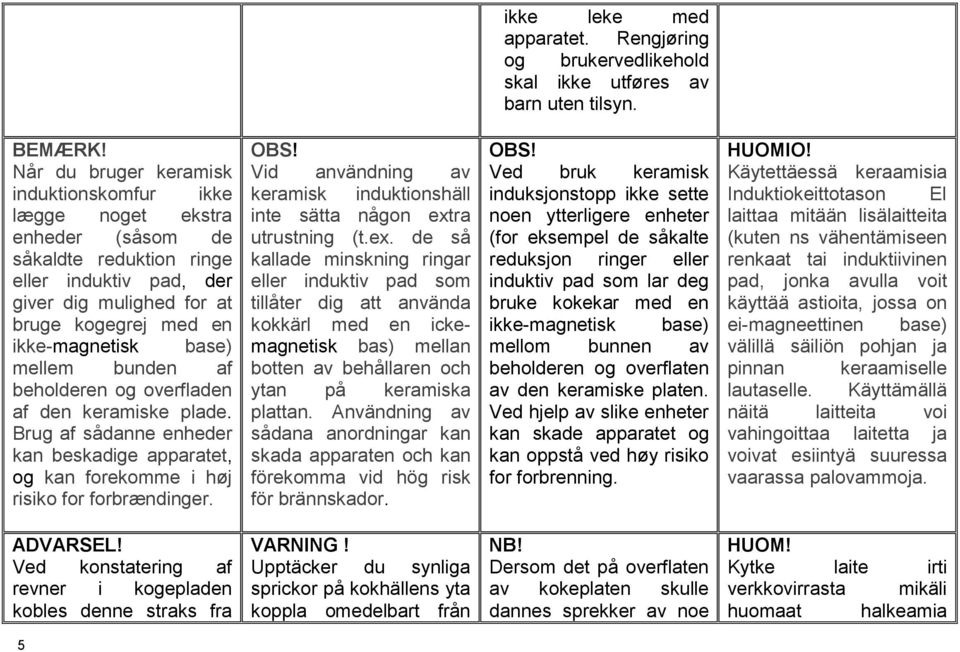 mellem bunden af beholderen og overfladen af den keramiske plade. Brug af sådanne enheder kan beskadige apparatet, og kan forekomme i høj risiko for forbrændinger. OBS!