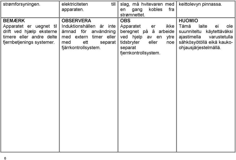 OBSERVERA Induktionshällen är inte ämnad för användning med extern timer eller med ett separat fjärrkontrollsystem.