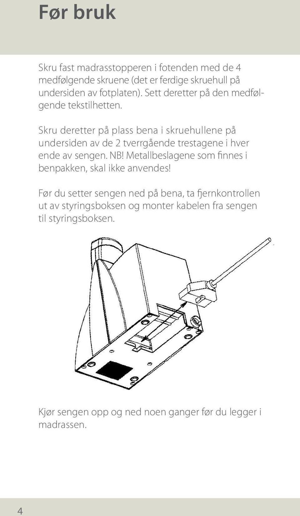 Skru deretter på plass bena i skruehullene på undersiden av de 2 tverrgående trestagene i hver ende av sengen. NB!