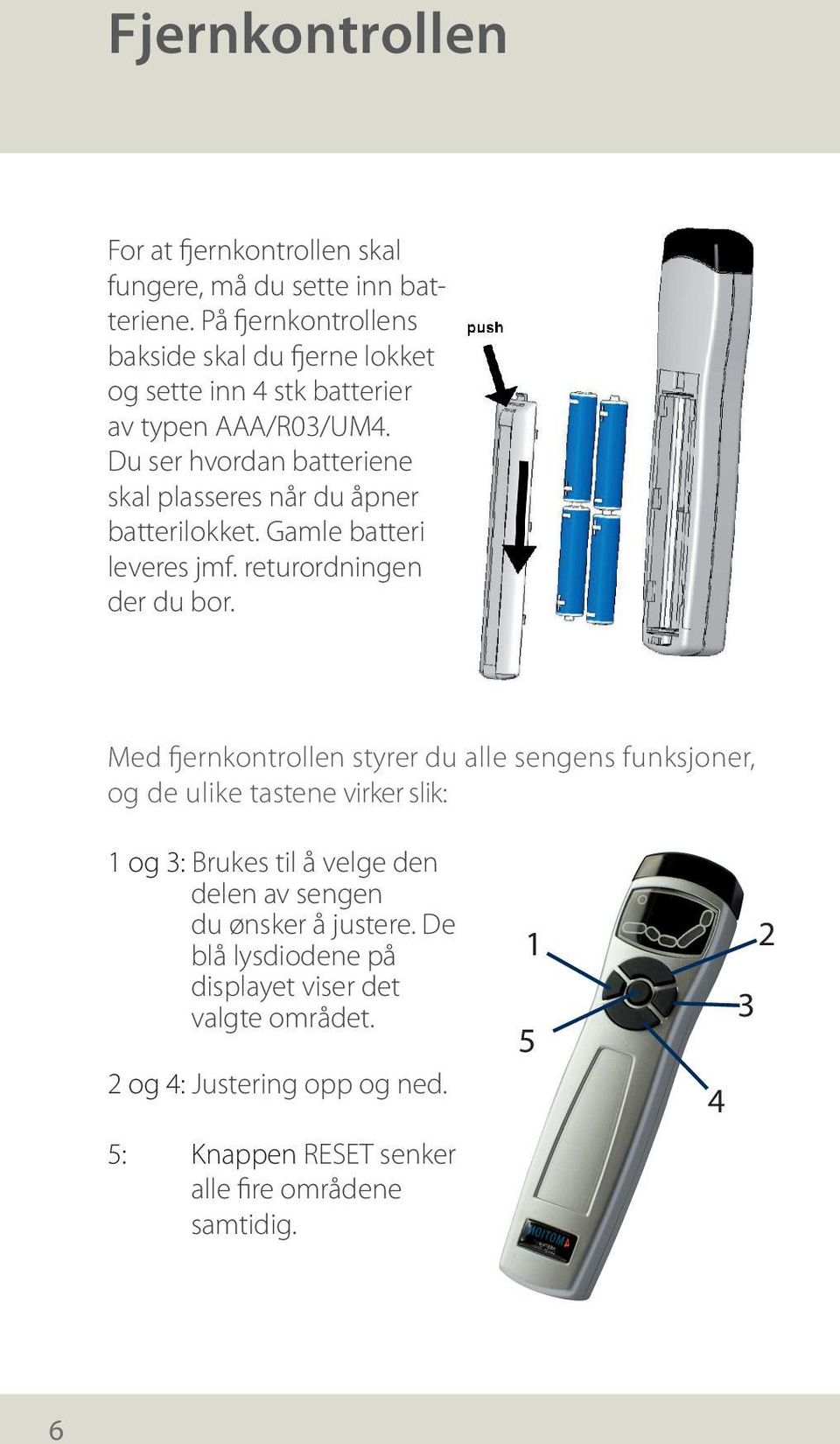 Du ser hvordan batteriene skal plasseres når du åpner batterilokket. Gamle batteri leveres jmf. returordningen der du bor.