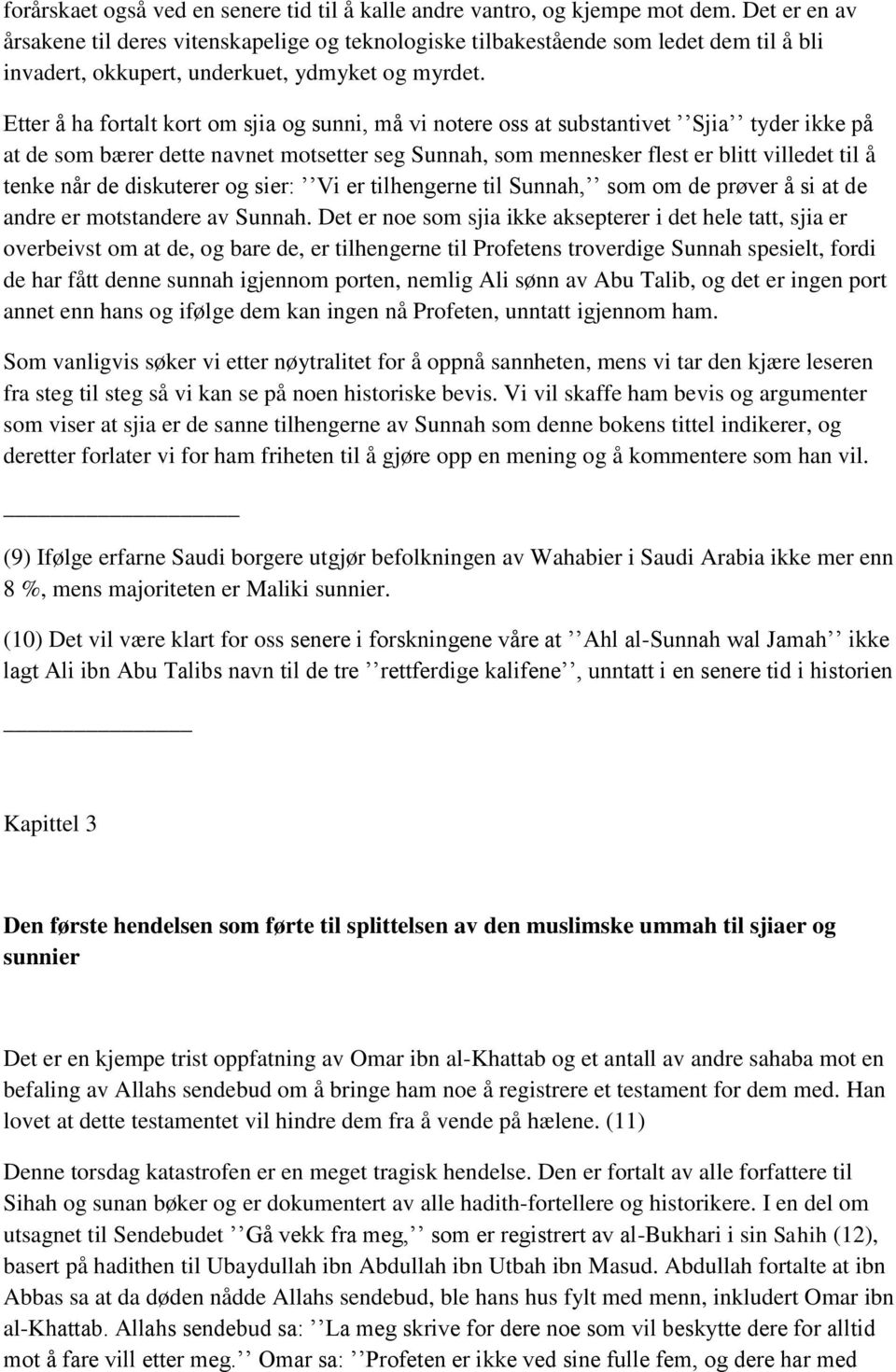 Etter å ha fortalt kort om sjia og sunni, må vi notere oss at substantivet Sjia tyder ikke på at de som bærer dette navnet motsetter seg Sunnah, som mennesker flest er blitt villedet til å tenke når