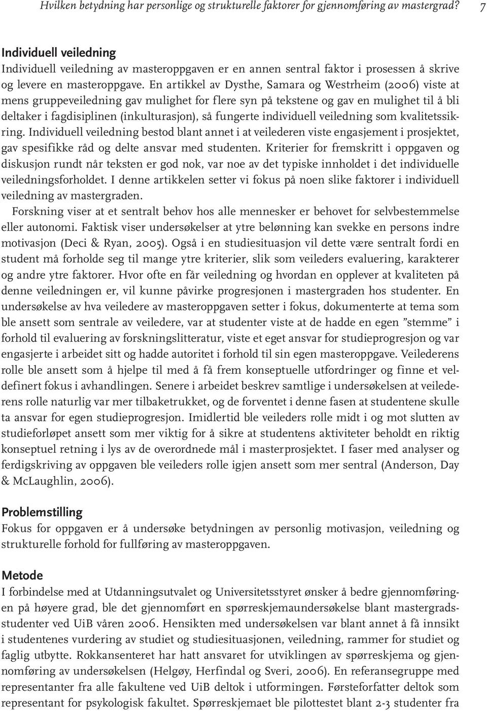 En artikkel av Dysthe, Samara og Westrheim (2006) viste at mens gruppeveiledning gav mulighet for flere syn på tekstene og gav en mulighet til å bli deltaker i fagdisiplinen (inkulturasjon), så