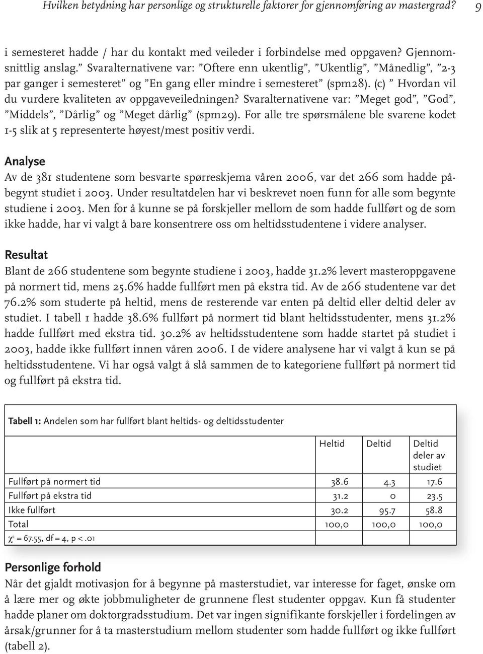 Svaralternativene var: Meget god, God, Middels, Dårlig og Meget dårlig (spm29). For alle tre spørsmålene ble svarene kodet 1-5 slik at 5 representerte høyest/mest positiv verdi.