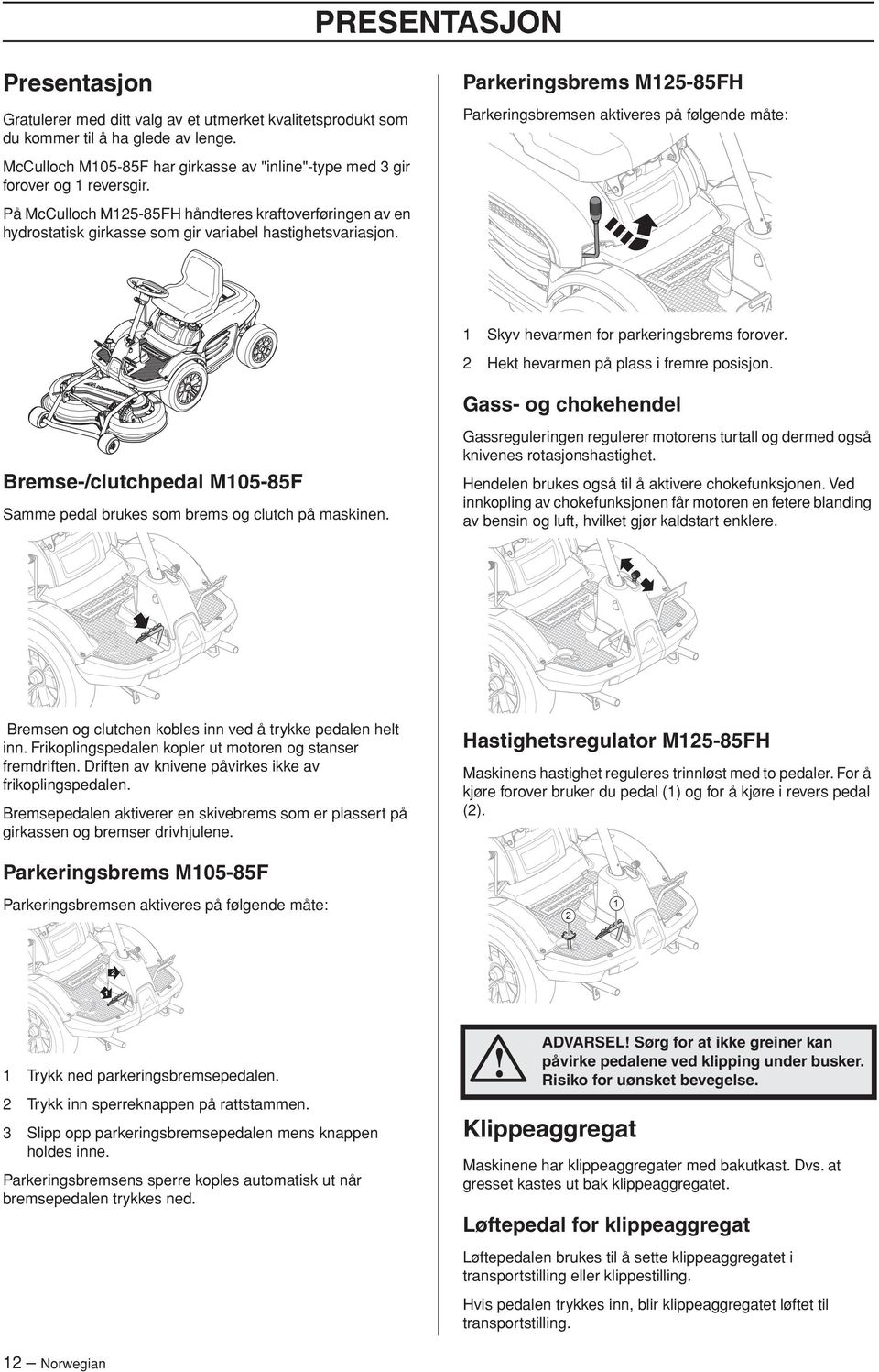 Parkeringsbrems M125-85FH Parkeringsbremsen aktiveres på følgende måte: 1 Skyv hevarmen for parkeringsbrems forover. 2 Hekt hevarmen på plass i fremre posisjon.