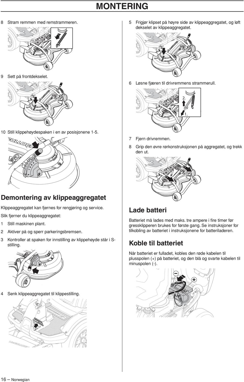 Demontering av klippeaggregatet Klippeaggregatet kan fjernes for rengjøring og service. Lade batteri Slik fjerner du klippeaggregatet: 1 Still maskinen plant. 2 Aktiver på og sperr parkeringsbremsen.