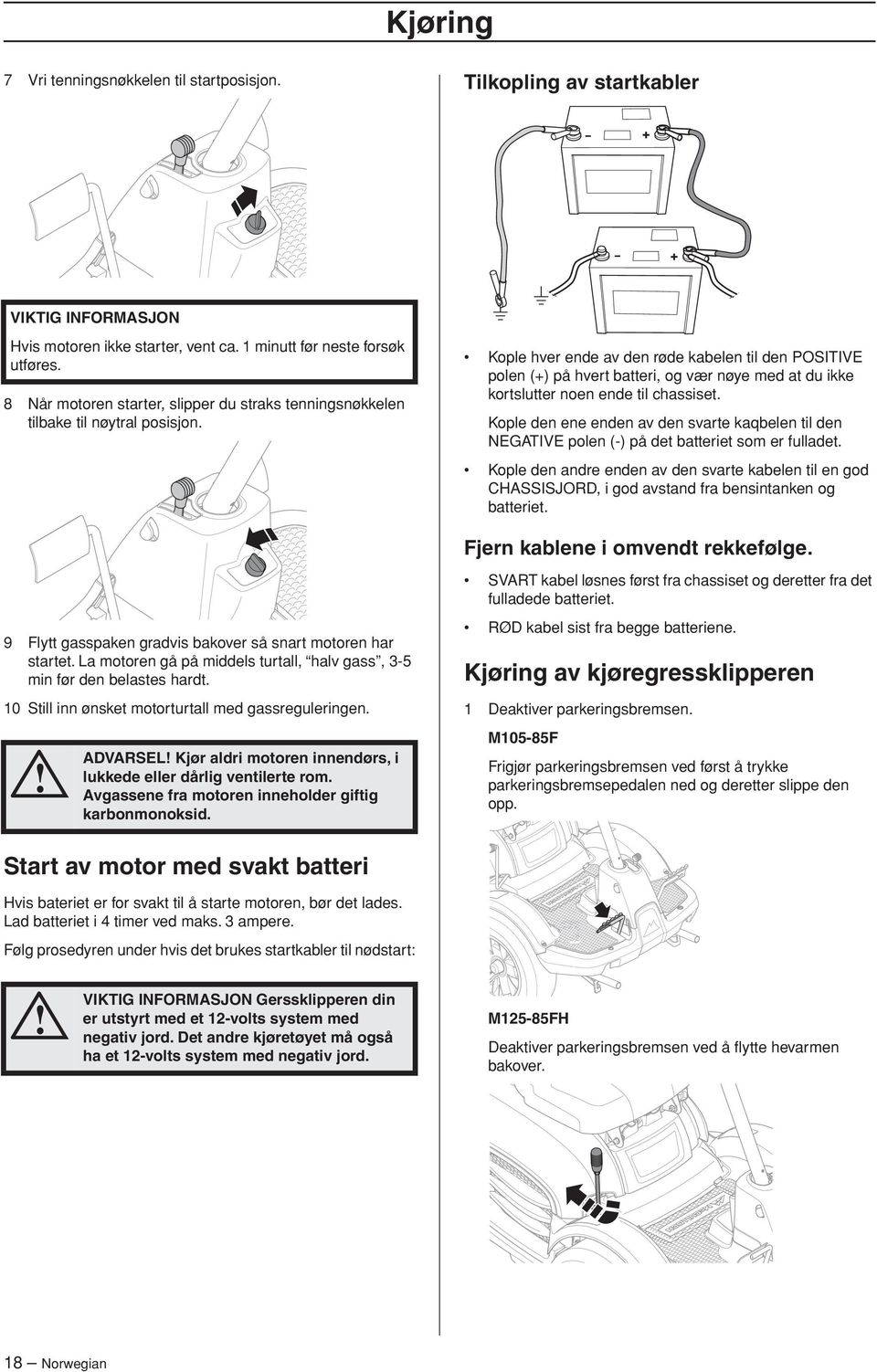 Kople hver ende av den røde kabelen til den POSITIVE polen (+) på hvert batteri, og vær nøye med at du ikke kortslutter noen ende til chassiset.