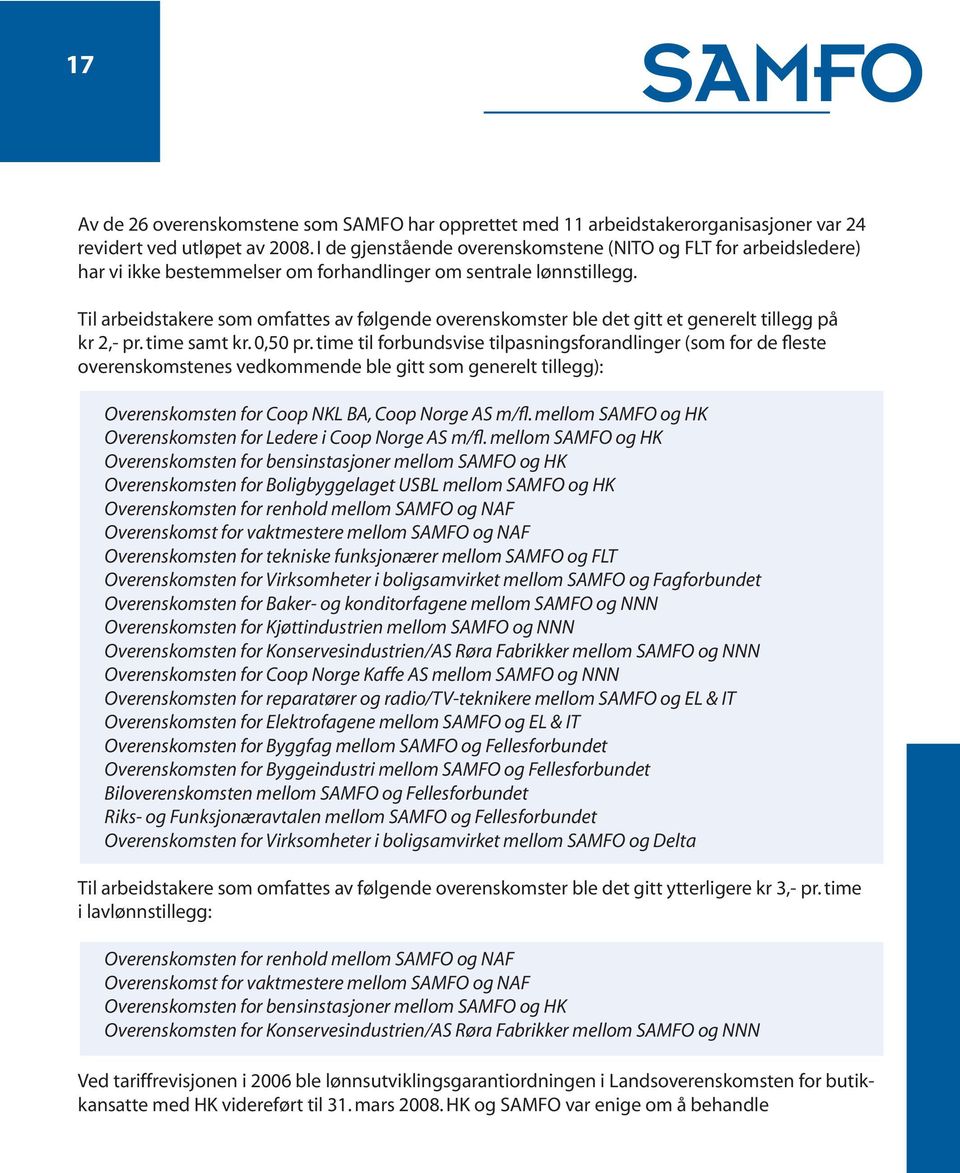 Til arbeidstakere som omfattes av følgende overenskomster ble det gitt et generelt tillegg på kr 2,- pr. time samt kr. 0,50 pr.