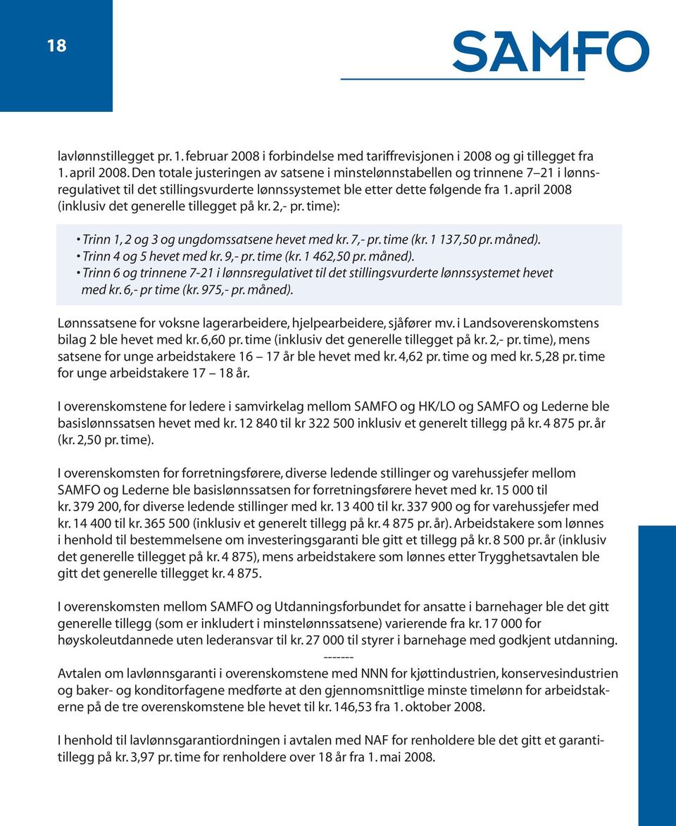 april 2008 (inklusiv det generelle tillegget på kr. 2,- pr. time): Trinn 1, 2 og 3 og ungdomssatsene hevet med kr. 7,- pr. time (kr. 1 137,50 pr. måned). Trinn 4 og 5 hevet med kr. 9,- pr. time (kr. 1 462,50 pr.