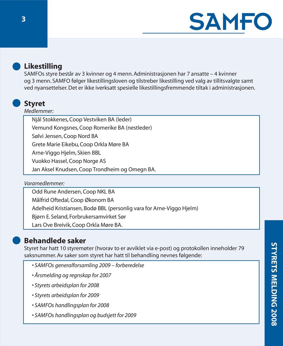 Styret Medlemmer: Njål Stokkenes, Coop Vestviken BA (leder) Vemund Kongsnes, Coop Romerike BA (nestleder) Sølvi Jensen, Coop Nord BA Grete Marie Eikebu, Coop Orkla Møre BA Arne-Viggo Hjelm, Skien BBL