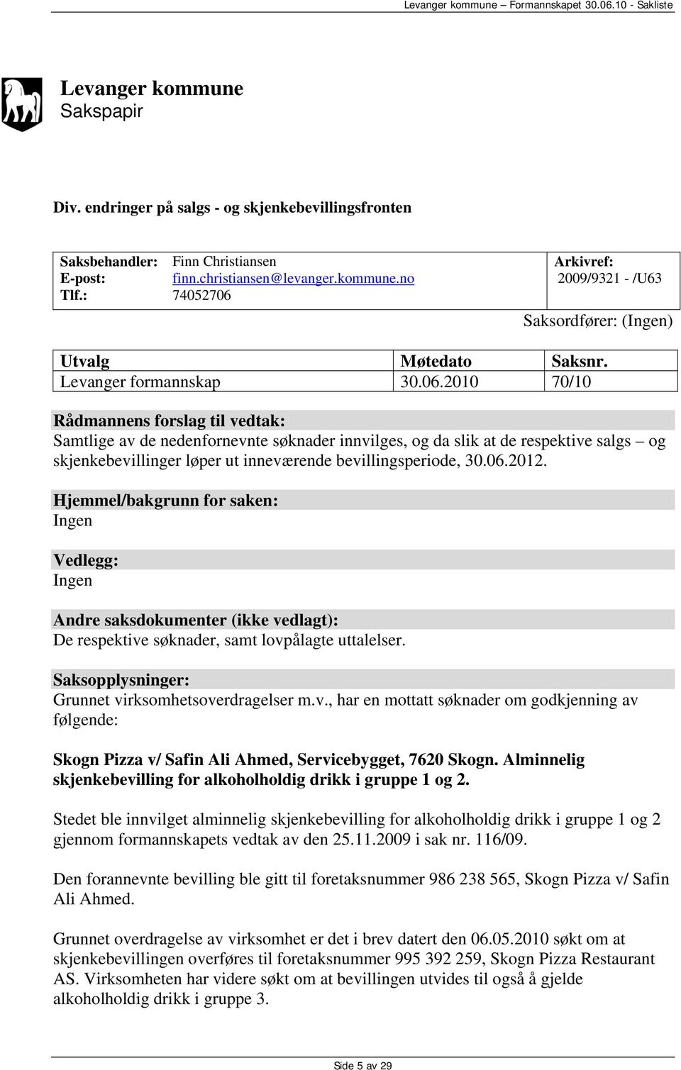 2010 70/10 Rådmannens forslag til vedtak: Samtlige av de nedenfornevnte søknader innvilges, og da slik at de respektive salgs og skjenkebevillinger løper ut inneværende bevillingsperiode, 30.06.2012.