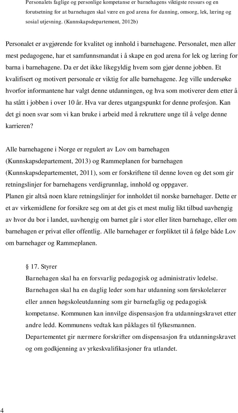 Personalet, men aller mest pedagogene, har et samfunnsmandat i å skape en god arena for lek og læring for barna i barnehagene. Da er det ikke likegyldig hvem som gjør denne jobben.