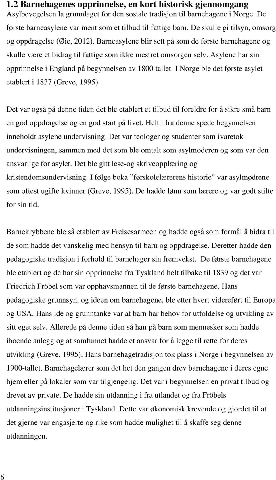 Barneasylene blir sett på som de første barnehagene og skulle være et bidrag til fattige som ikke mestret omsorgen selv. Asylene har sin opprinnelse i England på begynnelsen av 1800 tallet.