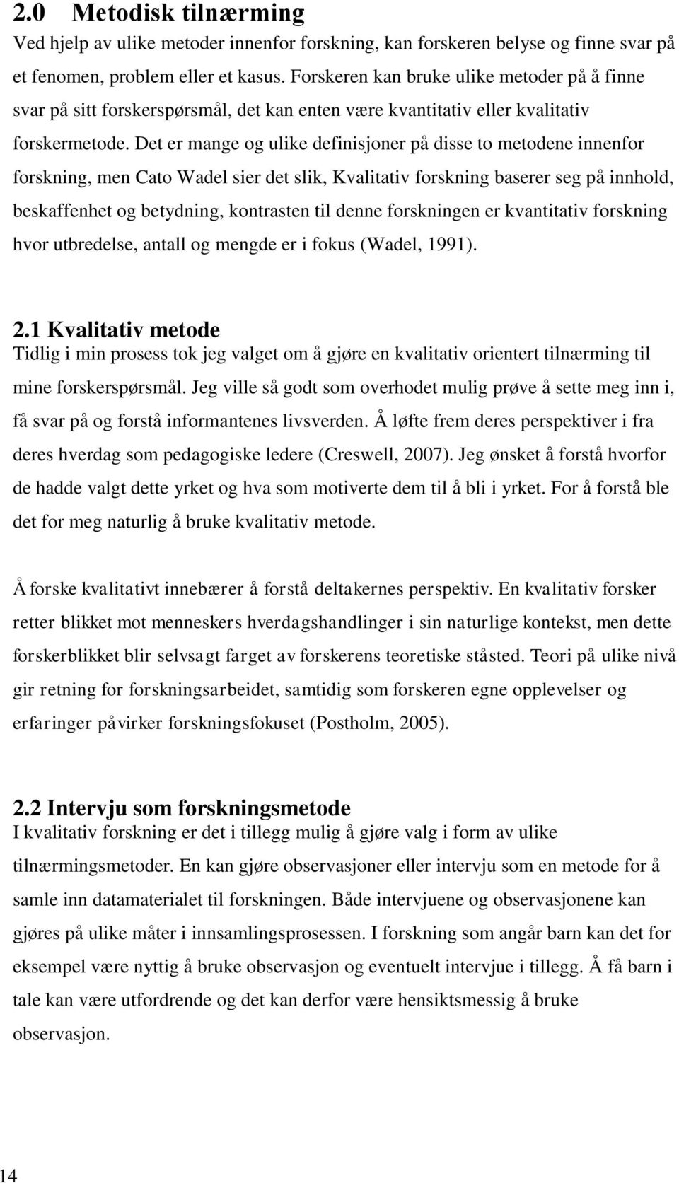 Det er mange og ulike definisjoner på disse to metodene innenfor forskning, men Cato Wadel sier det slik, Kvalitativ forskning baserer seg på innhold, beskaffenhet og betydning, kontrasten til denne