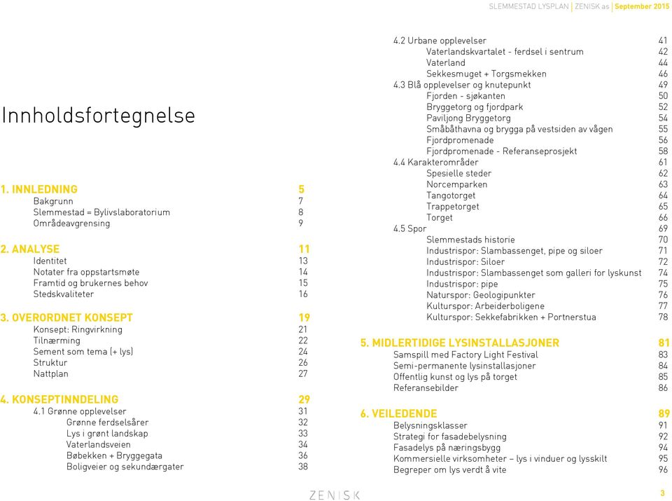 OVERORDNET KONSEPT 19 Konsept: Ringvirkning 21 Tilnærming 22 Sement som tema (+ lys) 24 Struktur 26 Nattplan 27 4. KONSEPTINNDELING 29 4.