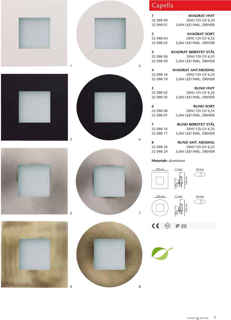 DRIVER 5 RUND HVIT 32 098 02 20W/12V GY 6,35 32 098 03 3,6W LED INKL. DRIVER 6 RUND SORT 32 098 06 20W/12V GY 6,35 32 098 07 3,6W LED INKL.