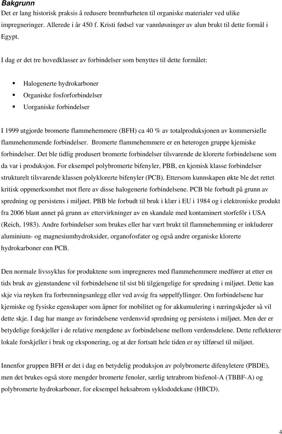 I dag er det tre hovedklasser av forbindelser som benyttes til dette formålet: Halogenerte hydrokarboner Organiske fosforforbindelser Uorganiske forbindelser I 1999 utgjorde bromerte flammehemmere