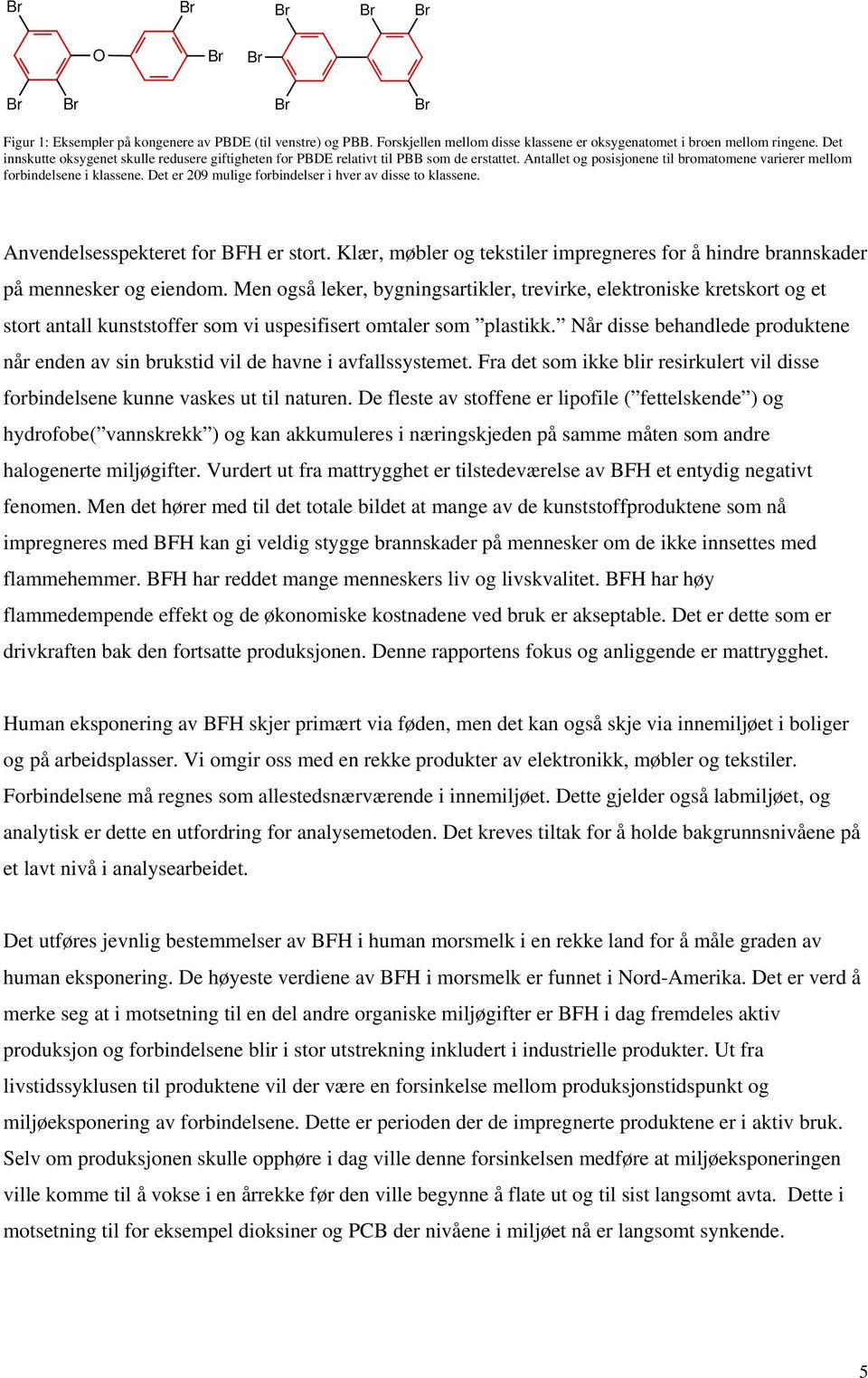 Det er 209 mulige forbindelser i hver av disse to klassene. Anvendelsesspekteret for BFH er stort. Klær, møbler og tekstiler impregneres for å hindre brannskader på mennesker og eiendom.