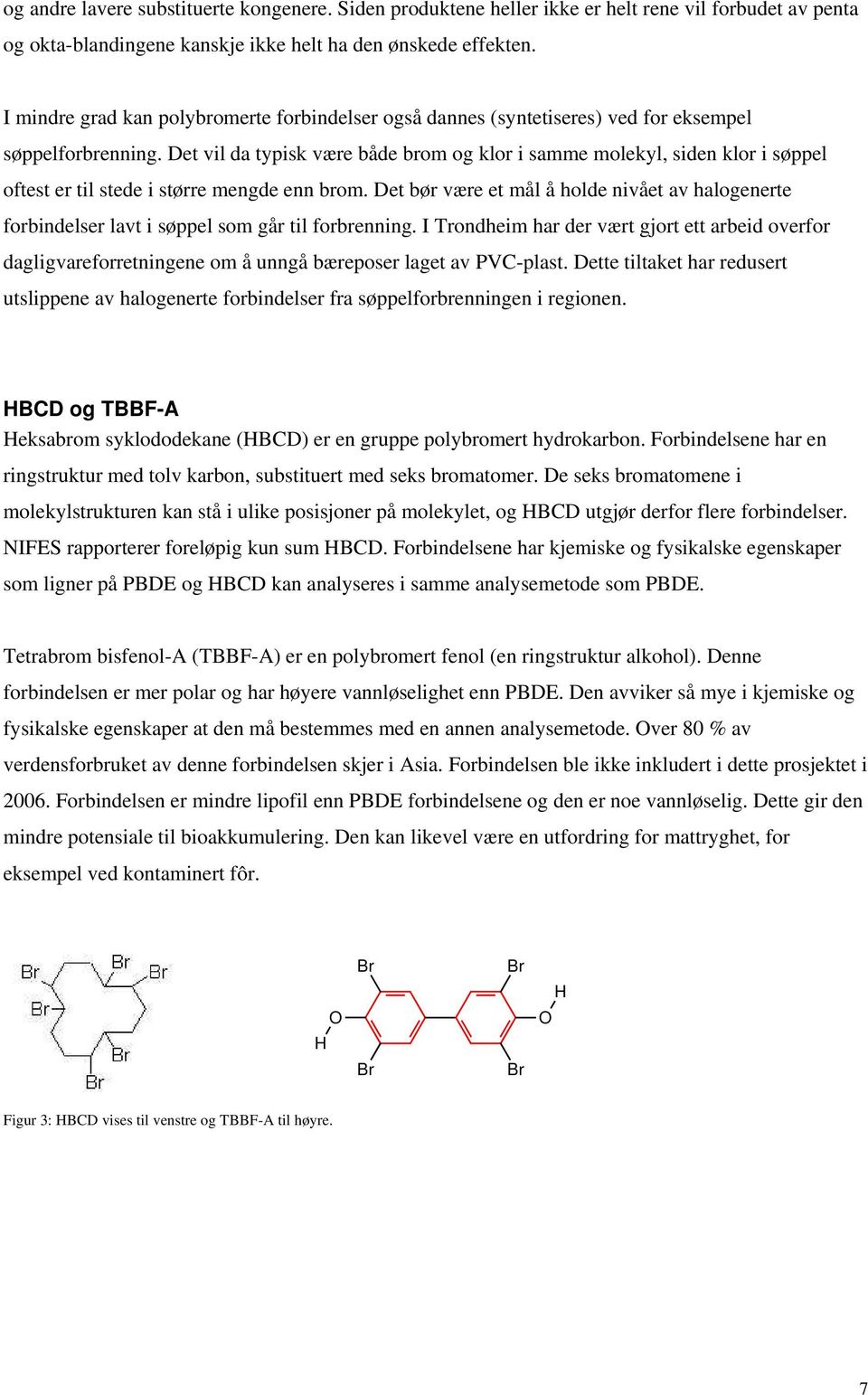 Det vil da typisk være både brom og klor i samme molekyl, siden klor i søppel oftest er til stede i større mengde enn brom.