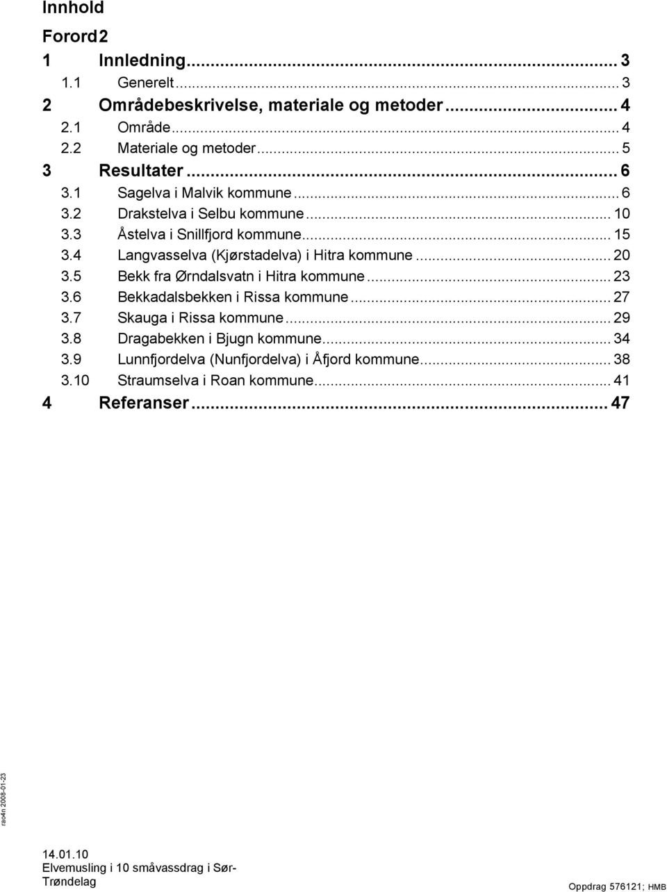 5 Bekk fra Ørndalsvatn i Hitra kommune... 23 3.6 Bekkadalsbekken i Rissa kommune... 27 3.7 Skauga i Rissa kommune... 29 3.8 Dragabekken i Bjugn kommune... 34 3.