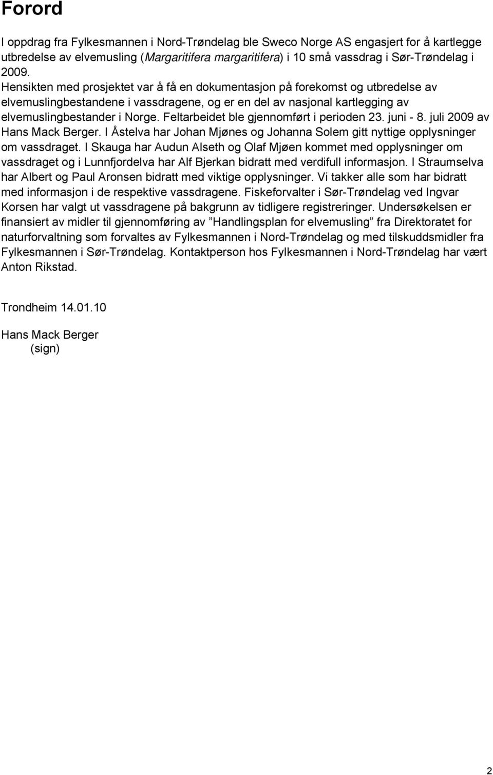 Feltarbeidet ble gjennomført i perioden 23. juni - 8. juli 2009 av Hans Mack Berger. I Åstelva har Johan Mjønes og Johanna Solem gitt nyttige opplysninger om vassdraget.