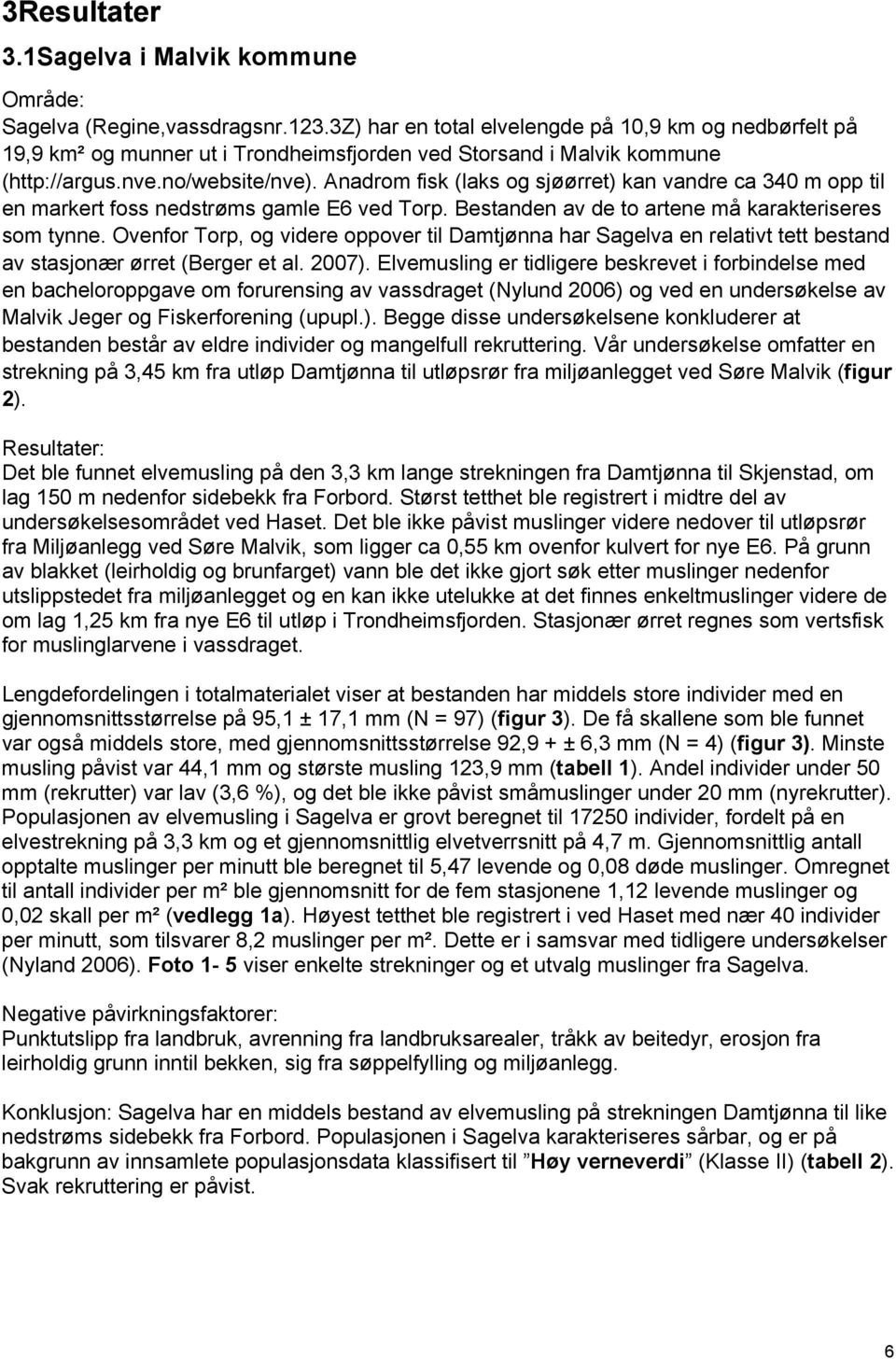 Anadrom fisk (laks og sjøørret) kan vandre ca 340 m opp til en markert foss nedstrøms gamle E6 ved Torp. Bestanden av de to artene må karakteriseres som tynne.