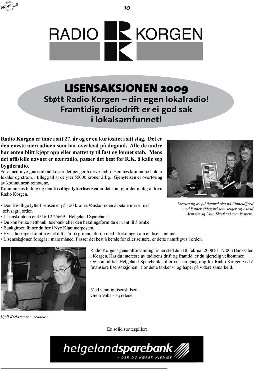 K. å kalle seg bygderadio. Selv med mye gratisarbeid koster det penger å drive radio. Hemnes kommune holder lokaler og strøm, i tillegg til at de yter 55000 kroner årlig.