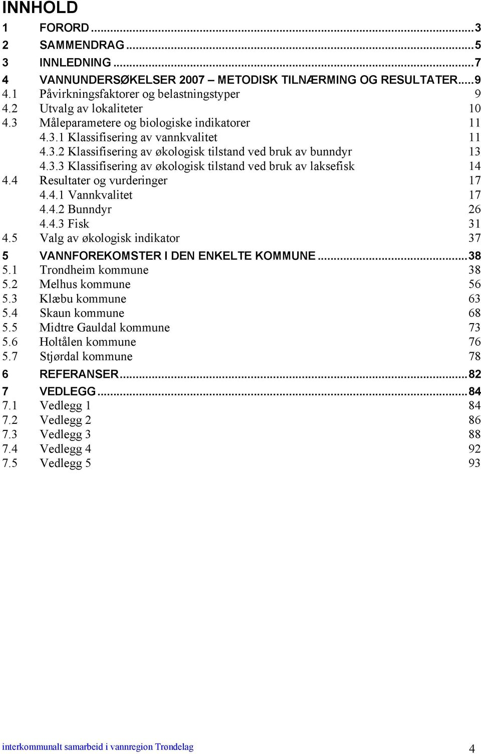 4 Resultater og vurderinger 17 4.4.1 17 4.4.2 26 4.4.3 Fisk 31 4.5 Valg av økologisk indikator 37 5 VANNFOREKOMSTER I DEN ENKELTE KOMMUNE...38 5.1 Trondheim kommune 38 5.2 Melhus kommune 56 5.