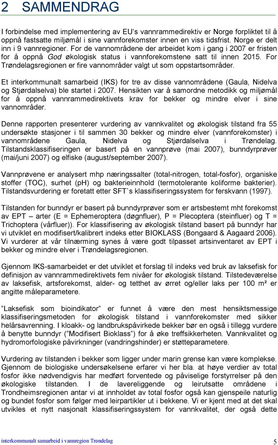 For Trøndelagsregionen er fire vannområder valgt ut som oppstartsområder. Et interkommunalt samarbeid (IKS) for tre av disse vannområdene (Gaula, Nidelva og Stjørdalselva) ble startet i 2007.