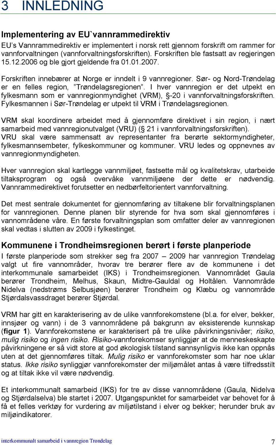 Sør- og Nord-Trøndelag er en felles region, Trøndelagsregionen. I hver vannregion er det utpekt en fylkesmann som er vannregionmyndighet (VRM), -20 i vannforvaltningsforskriften.