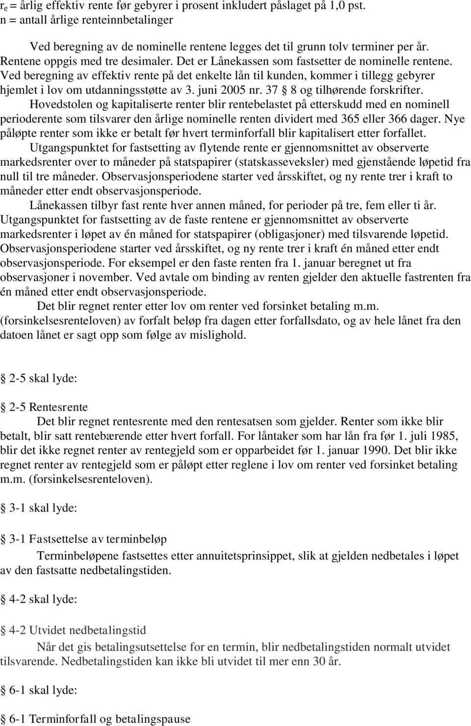 Ved beregning av effektiv rente på det enkelte lån til kunden, kommer i tillegg gebyrer hjemlet i lov om utdanningsstøtte av 3. juni 2005 nr. 37 8 og tilhørende forskrifter.