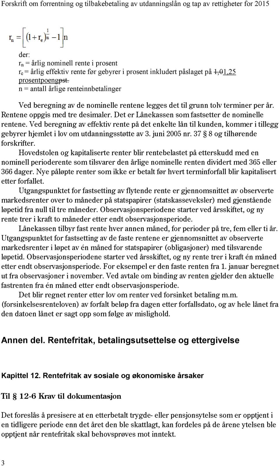 Det er Lånekassen som fastsetter de nominelle rentene. Ved beregning av effektiv rente på det enkelte lån til kunden, kommer i tillegg gebyrer hjemlet i lov om utdanningsstøtte av 3. juni 2005 nr.