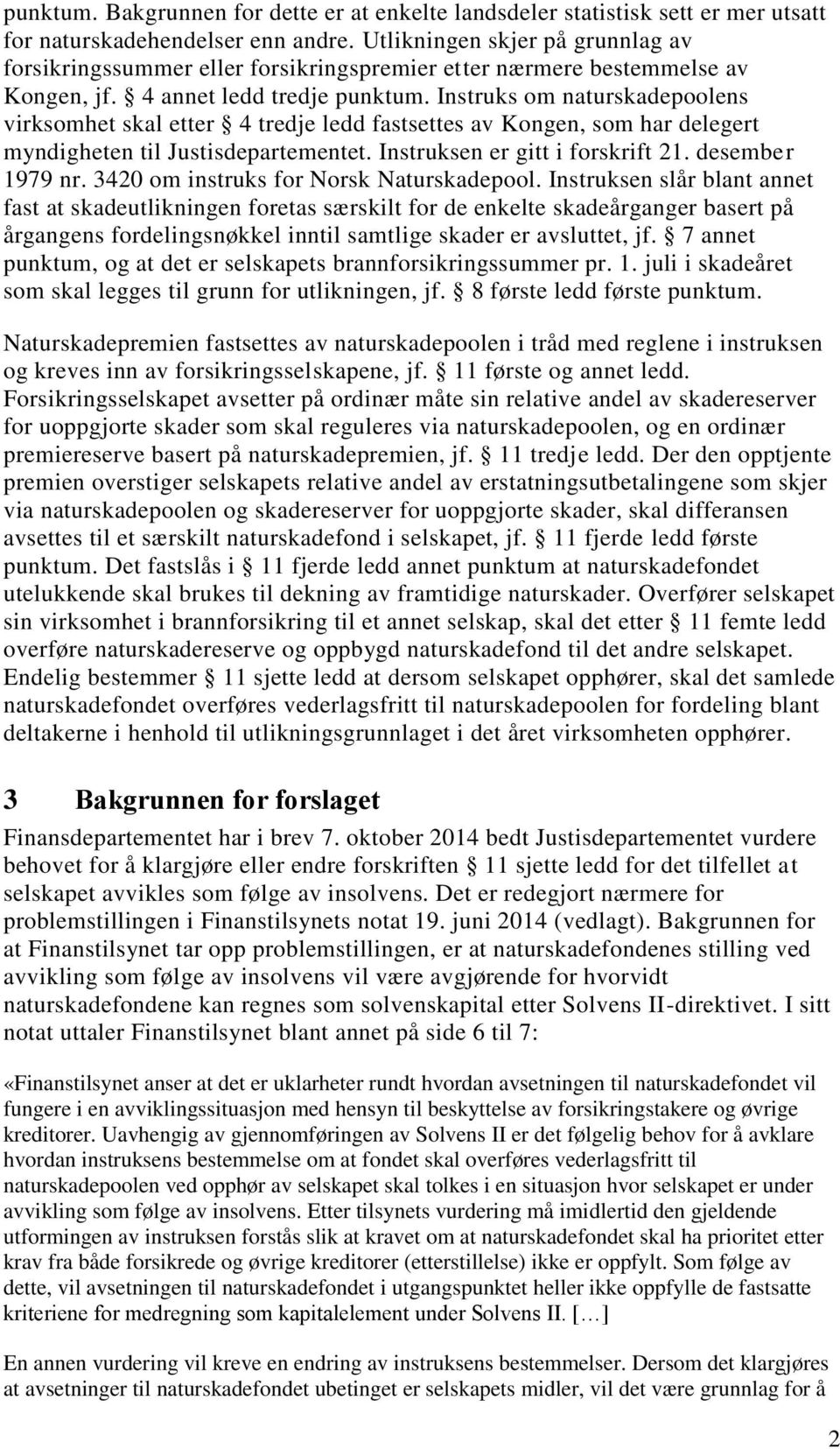 Instruks om naturskadepoolens virksomhet skal etter 4 tredje ledd fastsettes av Kongen, som har delegert myndigheten til Justisdepartementet. Instruksen er gitt i forskrift 21. desember 1979 nr.