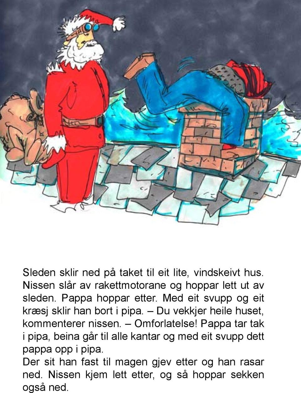 Med eit svupp og eit kræsj sklir han bort i pipa. Du vekkjer heile huset, kommenterer nissen. Omforlatelse!