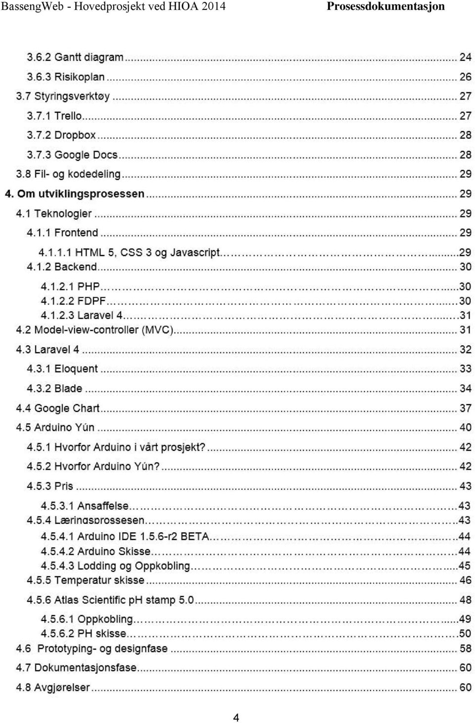 .......... 31 4.2 Model-view-controller (MVC)..... 31 4.3 Laravel4........ 32 4.3.1 Eloquent... 33 4.3.2 Blade........ 34 4.4 Google Chart... 37 4.5 Arduino Yun........ 40 4.5.1 Hvorfor Arduino i vårt prosjekt?