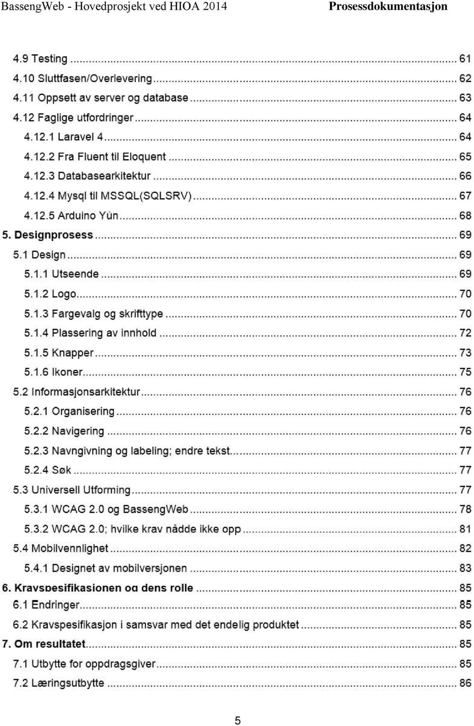 1 Design........... 69 5.1.1 Utseende... 69 5.1.2 Logo................. 70 5.1.3 Fargevalg og skrifttype... 70 5.1.4 Plassering av innhold........ 72 5.1.5 Knapper... 73 5.1.6 Ikoner... 75 5.