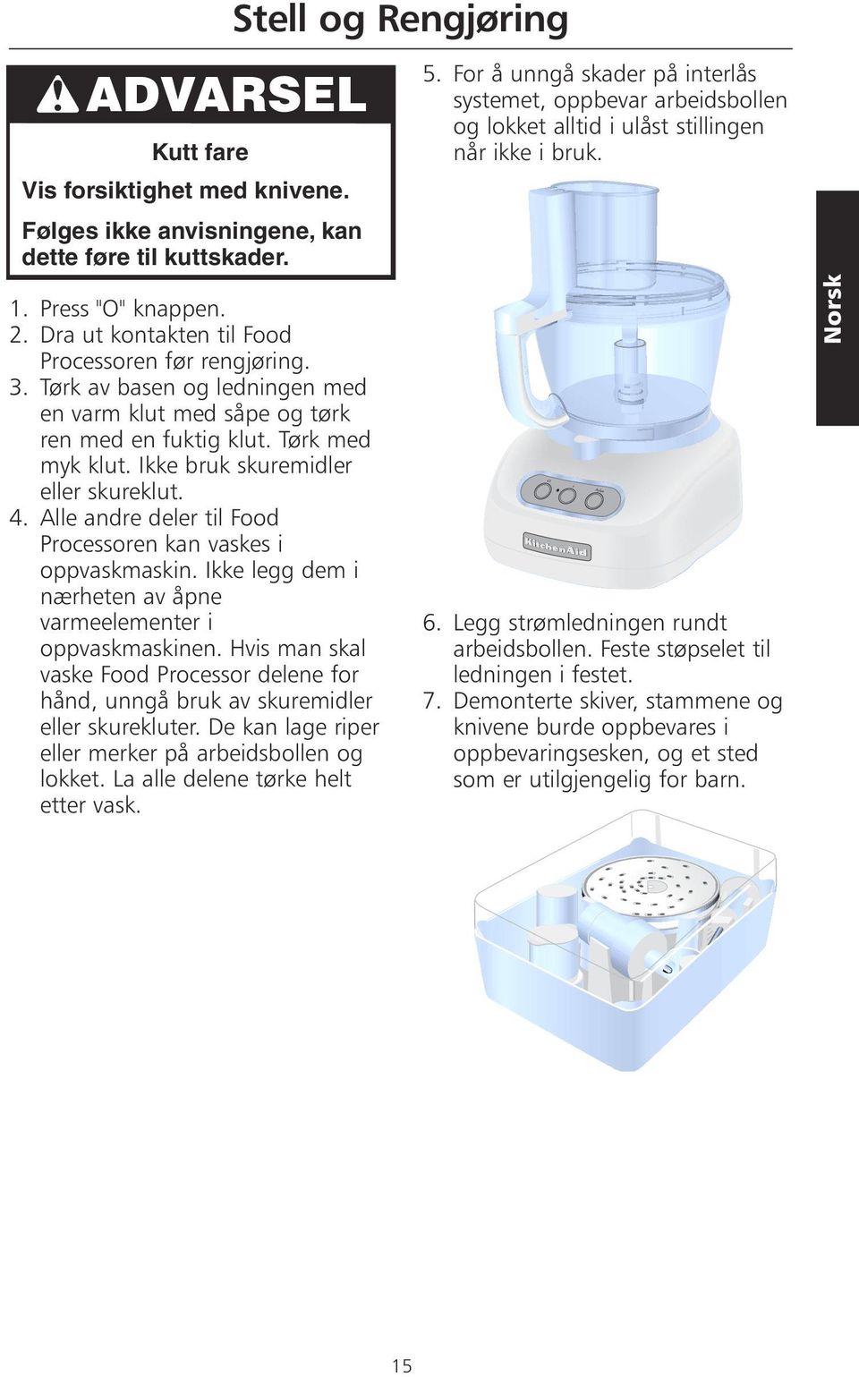 Tørk av basen og ledningen med en varm klut med såpe og tørk ren med en fuktig klut. Tørk med myk klut. Ikke bruk skuremidler eller skureklut. 4.