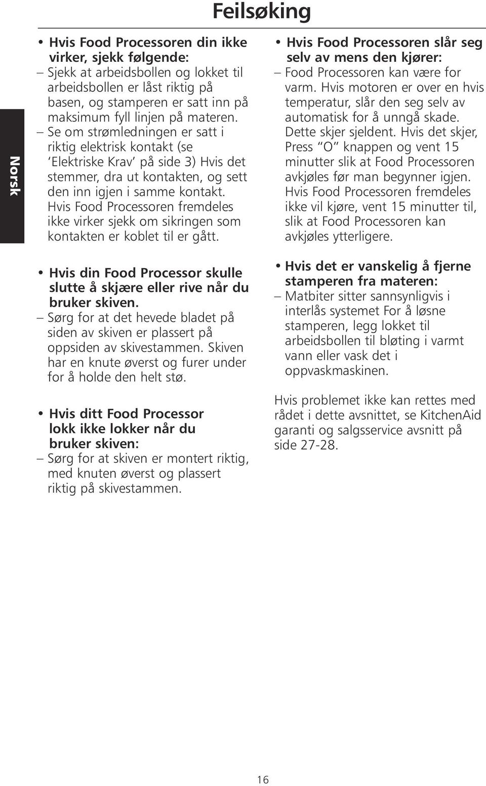 Hvis Food Processoren fremdeles ikke virker sjekk om sikringen som kontakten er koblet til er gått. Hvis Food Processoren slår seg selv av mens den kjører: Food Processoren kan være for varm.