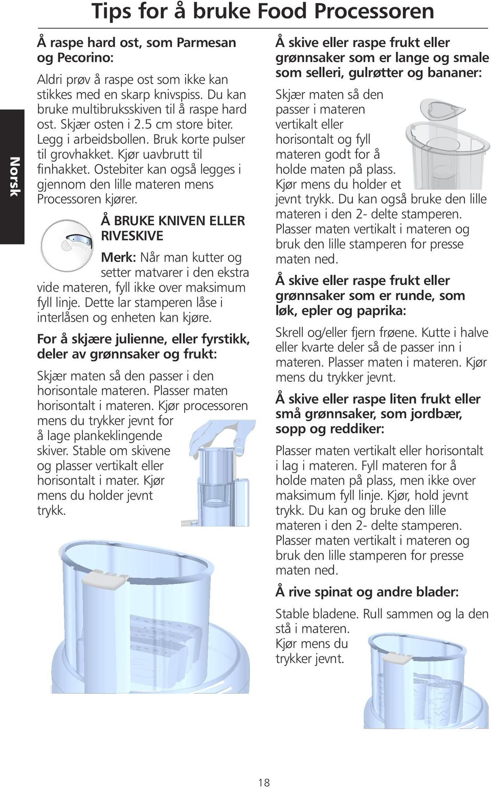 Å BRUKE KNIVEN ELLER RIVESKIVE Merk: Når man kutter og setter matvarer i den ekstra vide materen, fyll ikke over maksimum fyll linje. Dette lar stamperen låse i interlåsen og enheten kan kjøre.