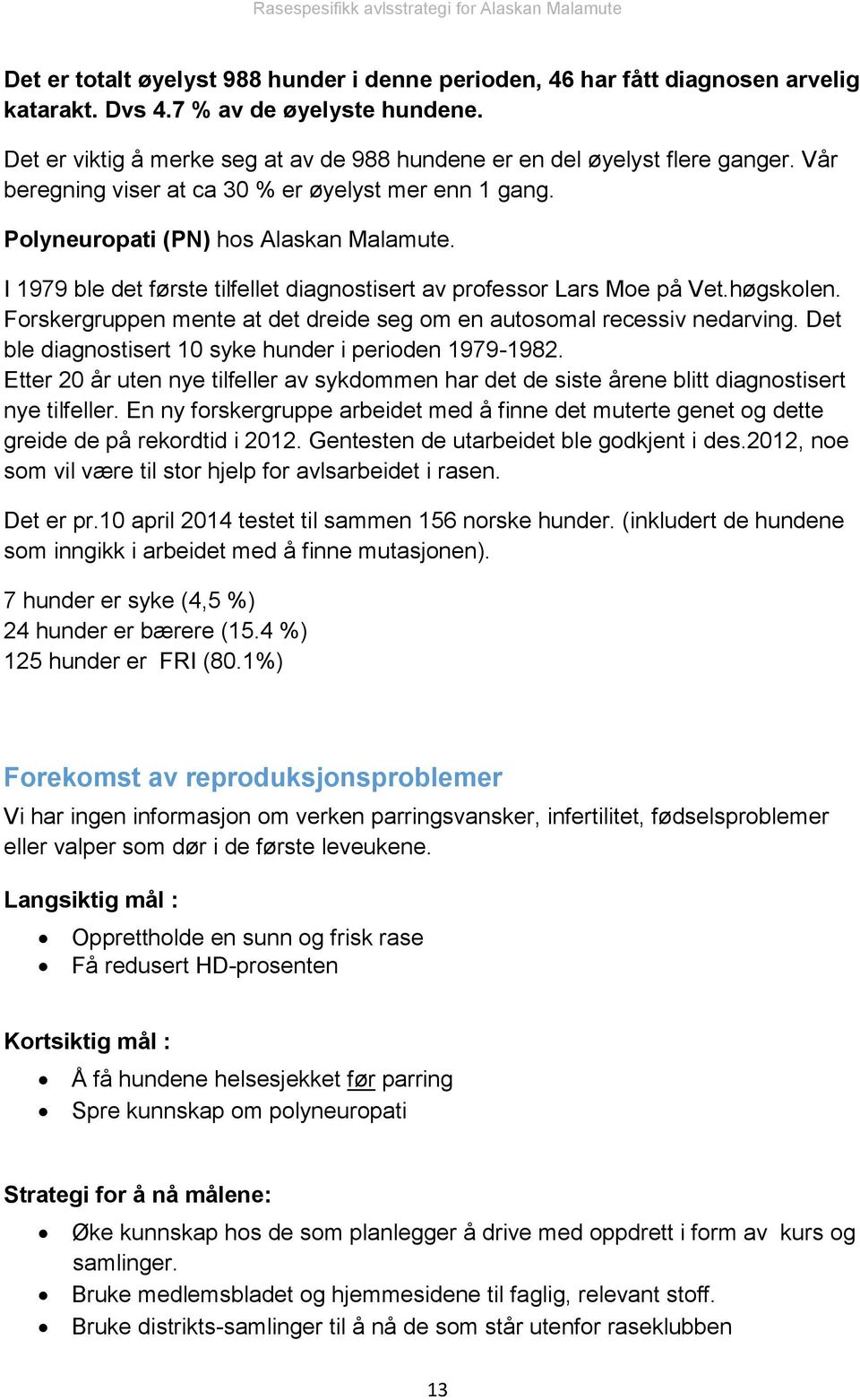 I 1979 ble det første tilfellet diagnostisert av professor Lars Moe på Vet.høgskolen. Forskergruppen mente at det dreide seg om en autosomal recessiv nedarving.