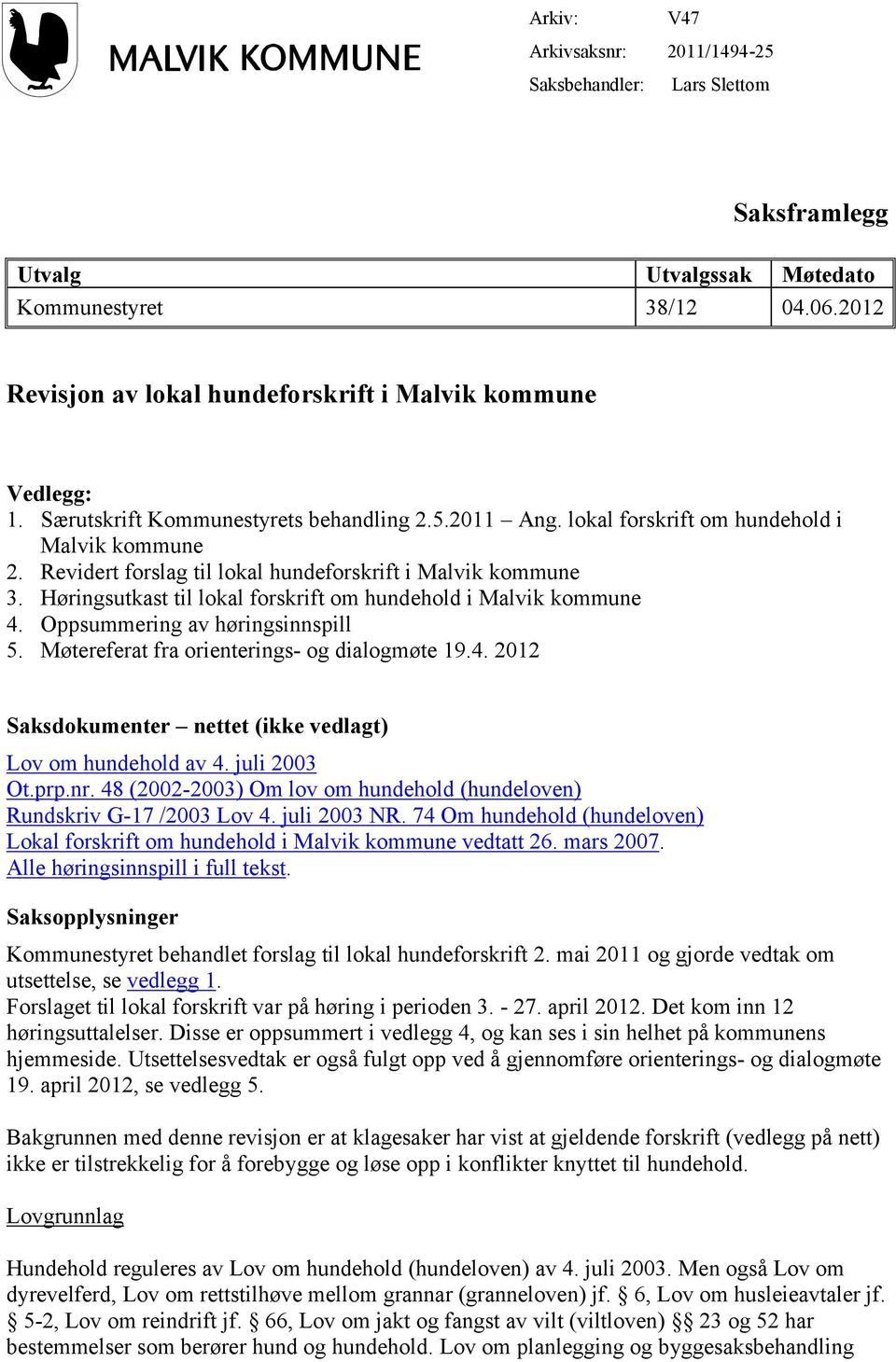 Høringsutkast til lokal forskrift om hundehold i Malvik kommune 4. Oppsummering av høringsinnspill 5. Møtereferat fra orienterings- og dialogmøte 19.4. 2012 Saksdokumenter nettet (ikke vedlagt) Lov om hundehold av 4.