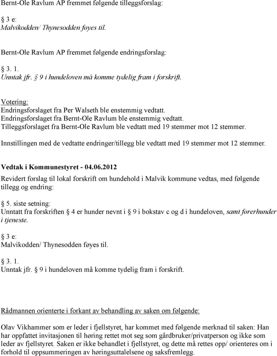 Tilleggsforslaget fra Bernt-Ole Ravlum ble vedtatt med 19 stemmer mot 12 stemmer. Innstillingen med de vedtatte endringer/tillegg ble vedtatt med 19 stemmer mot 12 stemmer.