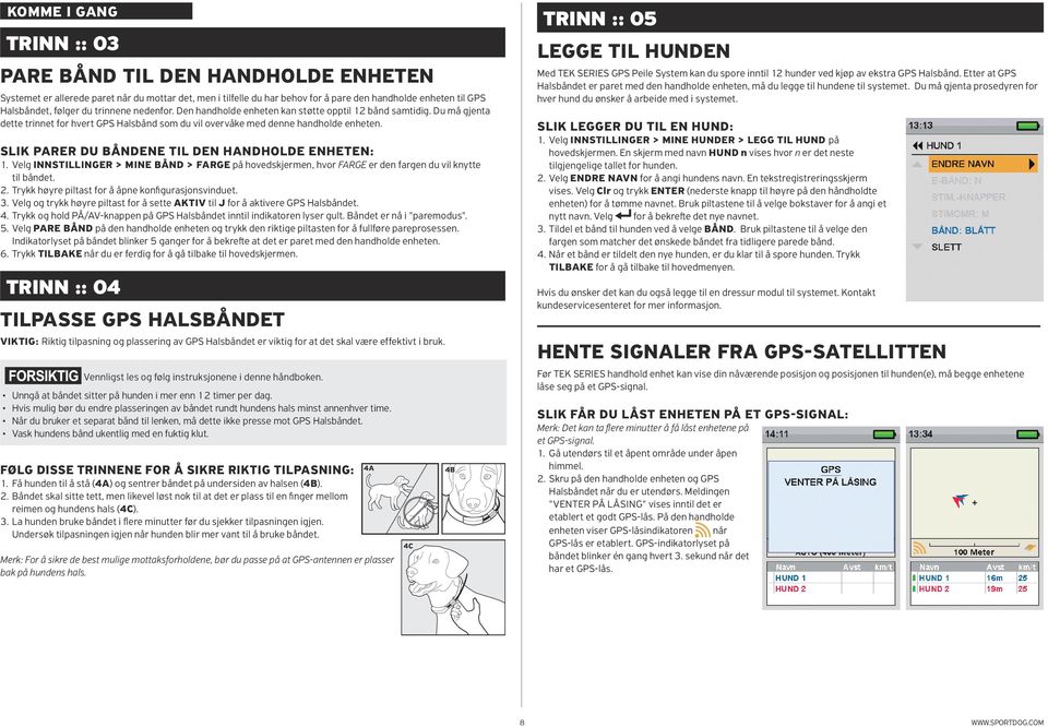 SLIK PARER DU BÅNDENE TIL DEN HANDHOLDE ENHETEN: 1. Velg INNSTILLINGER > MINE BÅND > FARGE på hovedskjermen, hvor FARGE er den fargen du vil knytte til båndet. 2.