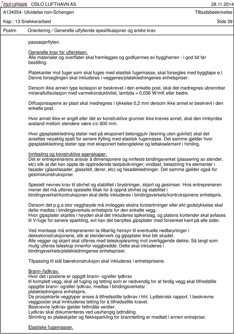 Dersom ikke annen type isolasjon er beskrevet i den enkelte post, skal det medregnes ubrennbar minerallullisolasjon med varmekonduktivitet, lambda = 0,036 W/mK eller bedre.